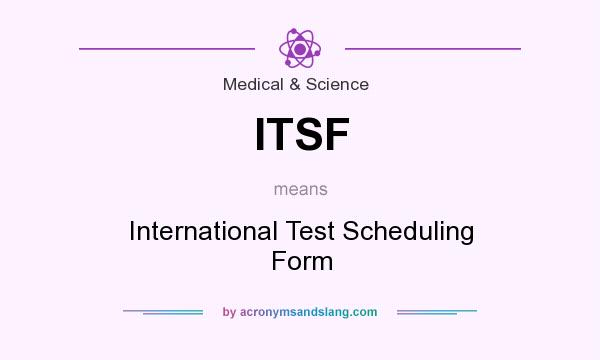 What does ITSF mean? It stands for International Test Scheduling Form
