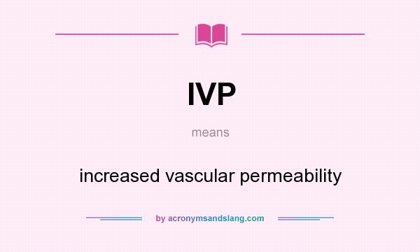 What does IVP mean? It stands for increased vascular permeability