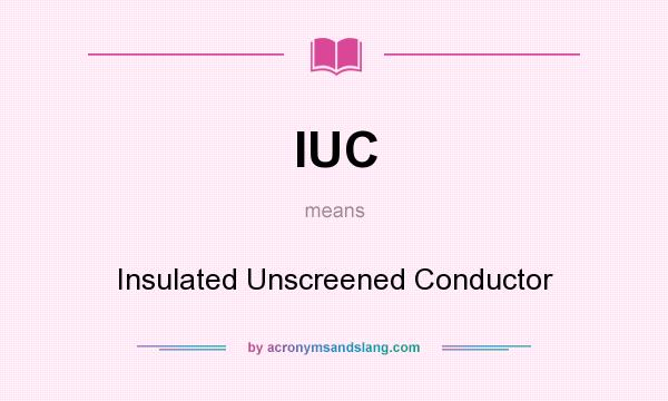 What does IUC mean? It stands for Insulated Unscreened Conductor