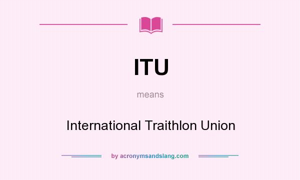 What does ITU mean? It stands for International Traithlon Union