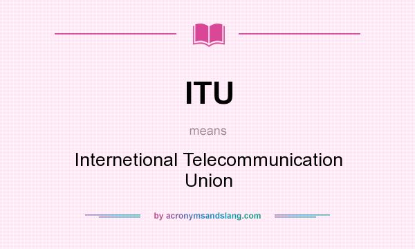 What does ITU mean? It stands for Internetional Telecommunication Union