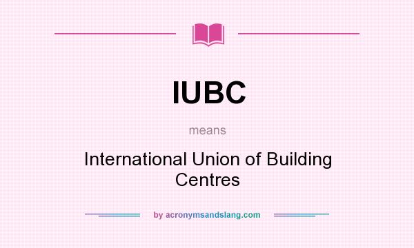 What does IUBC mean? It stands for International Union of Building Centres