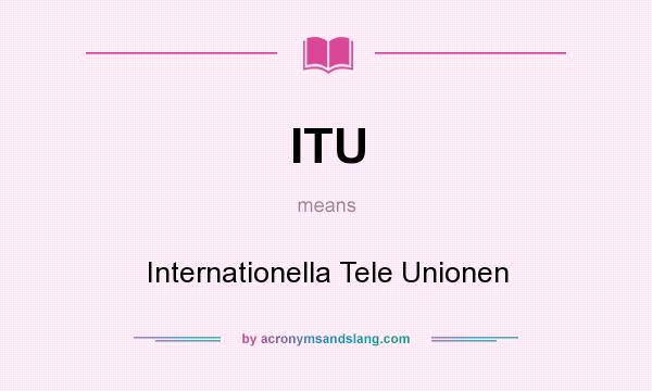 What does ITU mean? It stands for Internationella Tele Unionen