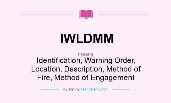 What does IWLDMM mean? It stands for Identification, Warning Order, Location, Description, Method of Fire, Method of Engagement