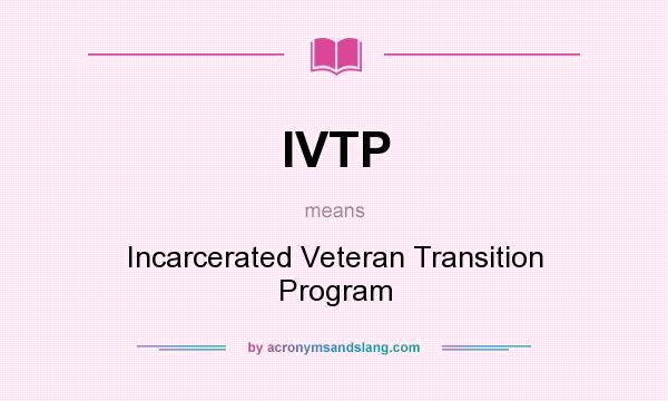What does IVTP mean? It stands for Incarcerated Veteran Transition Program