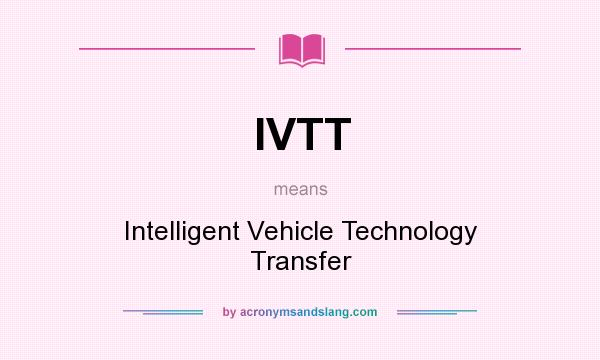 What does IVTT mean? It stands for Intelligent Vehicle Technology Transfer