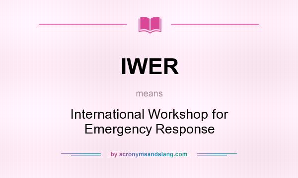 What does IWER mean? It stands for International Workshop for Emergency Response