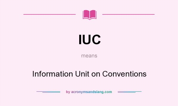 What does IUC mean? It stands for Information Unit on Conventions