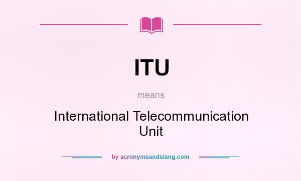 What does ITU mean? It stands for International Telecommunication Unit