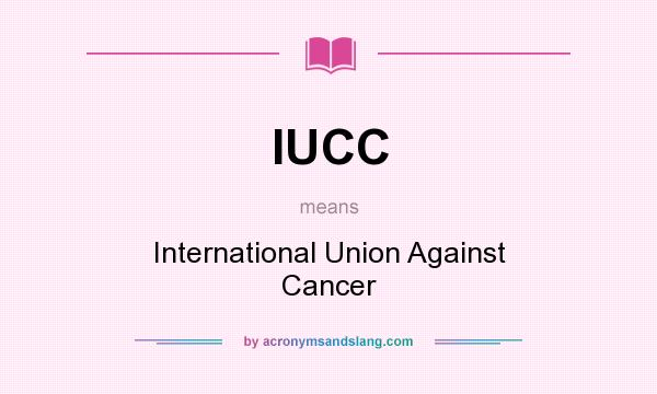 What does IUCC mean? It stands for International Union Against Cancer