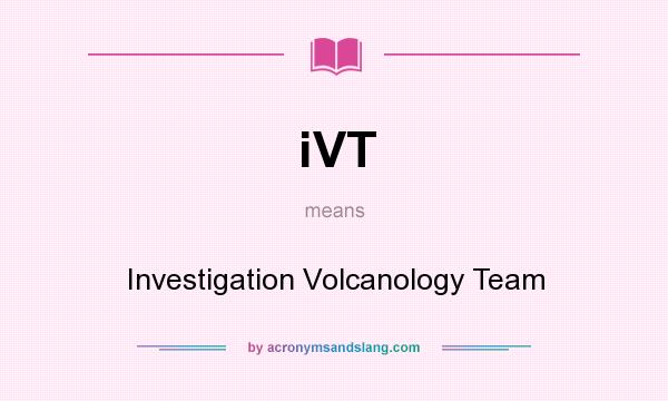 What does iVT mean? It stands for Investigation Volcanology Team