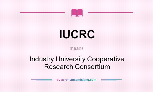 What does IUCRC mean? It stands for Industry University Cooperative Research Consortium