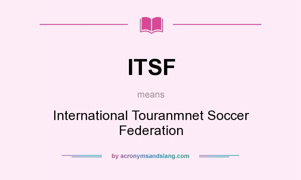What does ITSF mean? It stands for International Touranmnet Soccer Federation