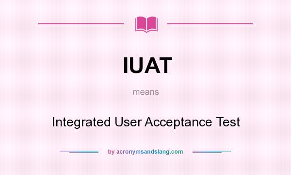 What does IUAT mean? It stands for Integrated User Acceptance Test