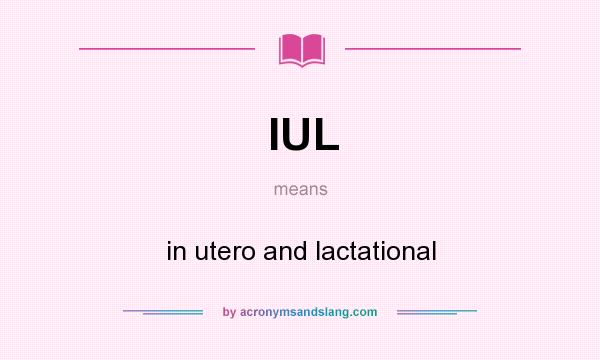 What does IUL mean? It stands for in utero and lactational