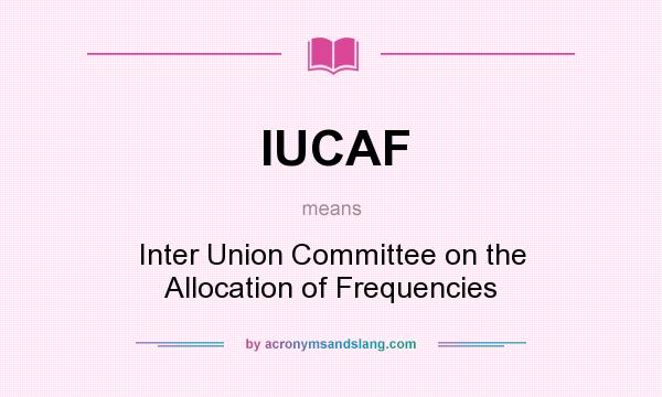 What does IUCAF mean? It stands for Inter Union Committee on the Allocation of Frequencies