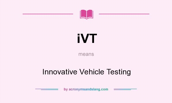 What does iVT mean? It stands for Innovative Vehicle Testing