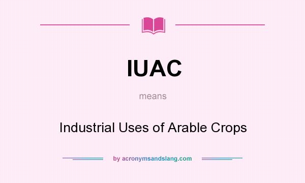 What does IUAC mean? It stands for Industrial Uses of Arable Crops