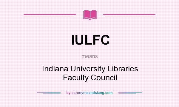 What does IULFC mean? It stands for Indiana University Libraries Faculty Council