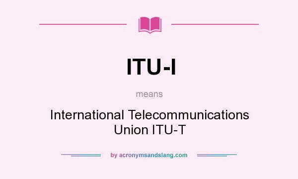 What does ITU-I mean? It stands for International Telecommunications Union ITU-T