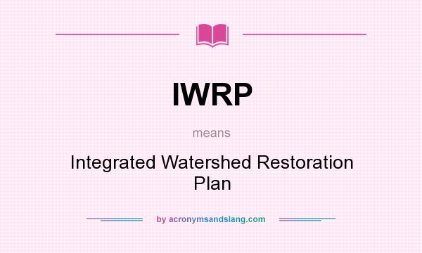 What does IWRP mean? It stands for Integrated Watershed Restoration Plan