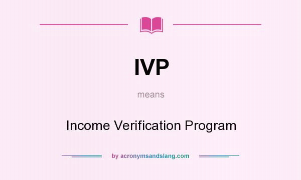 What does IVP mean? It stands for Income Verification Program