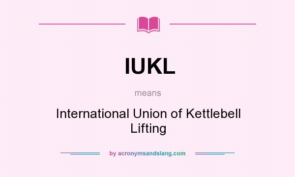 What does IUKL mean? It stands for International Union of Kettlebell Lifting