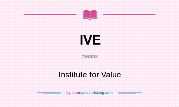 What does IVE mean? It stands for Institute for Value