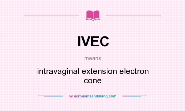 What does IVEC mean? It stands for intravaginal extension electron cone