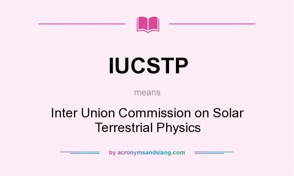 What does IUCSTP mean? It stands for Inter Union Commission on Solar Terrestrial Physics