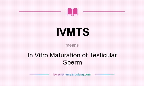 What does IVMTS mean? It stands for In Vitro Maturation of Testicular Sperm
