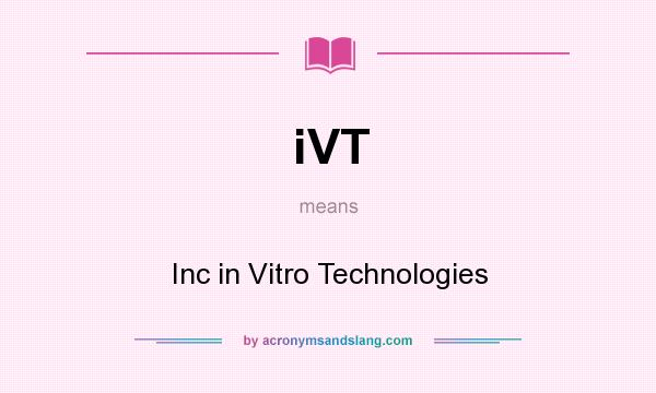 What does iVT mean? It stands for Inc in Vitro Technologies