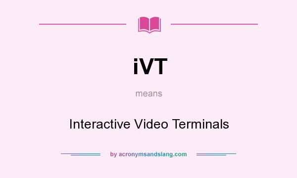 What does iVT mean? It stands for Interactive Video Terminals