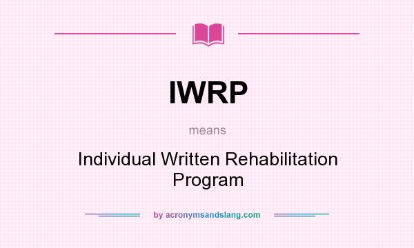 What does IWRP mean? It stands for Individual Written Rehabilitation Program