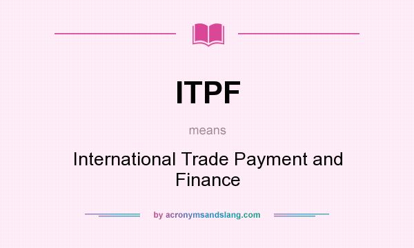 What does ITPF mean? It stands for International Trade Payment and Finance