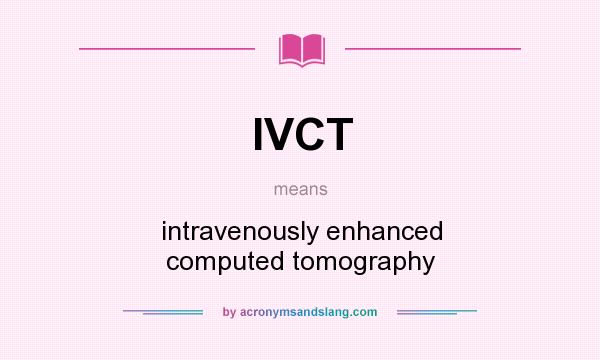 What does IVCT mean? It stands for intravenously enhanced computed tomography