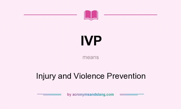What does IVP mean? It stands for Injury and Violence Prevention