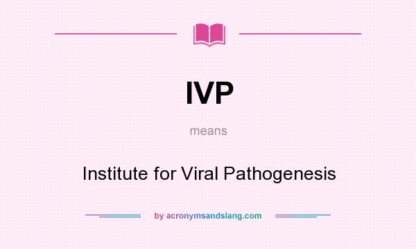 What does IVP mean? It stands for Institute for Viral Pathogenesis