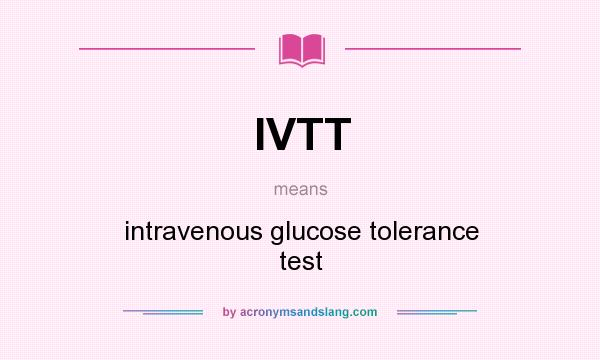 What does IVTT mean? It stands for intravenous glucose tolerance test