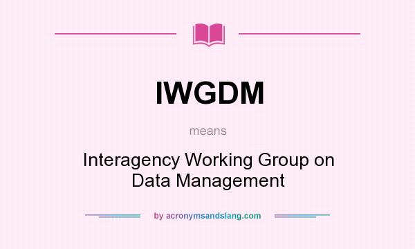What does IWGDM mean? It stands for Interagency Working Group on Data Management