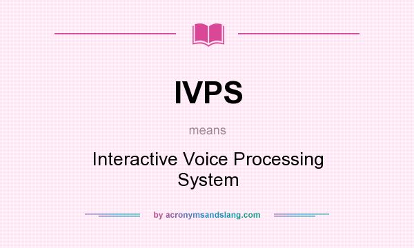 What does IVPS mean? It stands for Interactive Voice Processing System