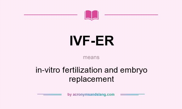 What does IVF-ER mean? It stands for in-vitro fertilization and embryo replacement