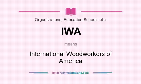 What does IWA mean? It stands for International Woodworkers of America