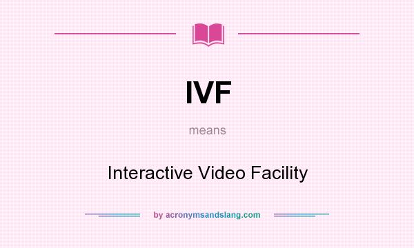 What does IVF mean? It stands for Interactive Video Facility