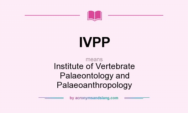 What does IVPP mean? It stands for Institute of Vertebrate Palaeontology and Palaeoanthropology