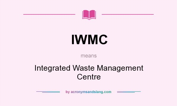 What does IWMC mean? It stands for Integrated Waste Management Centre
