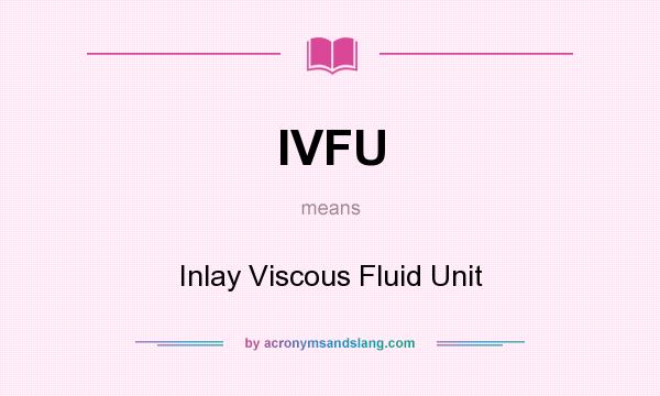 What does IVFU mean? It stands for Inlay Viscous Fluid Unit