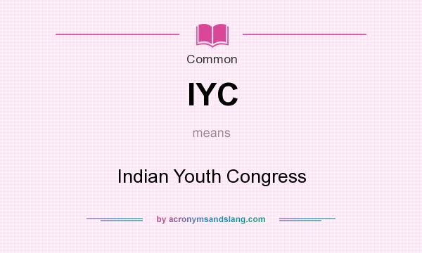 What does IYC mean? It stands for Indian Youth Congress