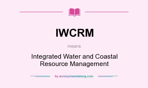 What does IWCRM mean? It stands for Integrated Water and Coastal Resource Management