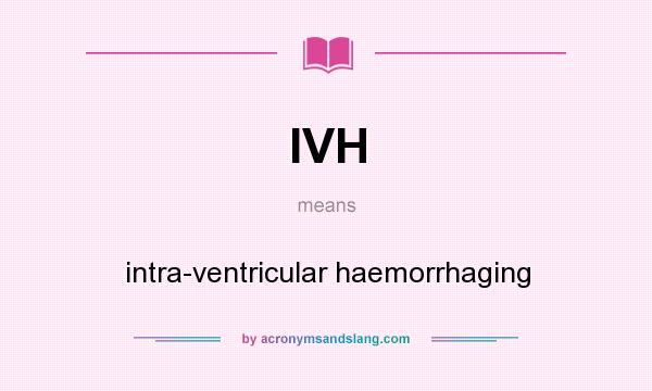What does IVH mean? It stands for intra-ventricular haemorrhaging